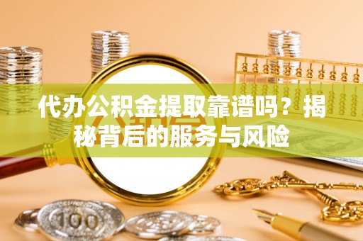 尖草坪代办公积金提取靠谱吗？揭秘背后的服务与风险