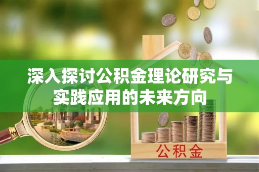 尖草坪深入探讨公积金理论研究与实践应用的未来方向