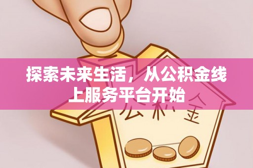 尖草坪探索未来生活，从公积金线上服务平台开始