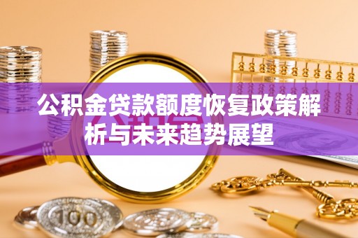 尖草坪公积金贷款额度恢复政策解析与未来趋势展望
