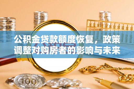 尖草坪公积金贷款额度恢复，政策调整对购房者的影响与未来展望