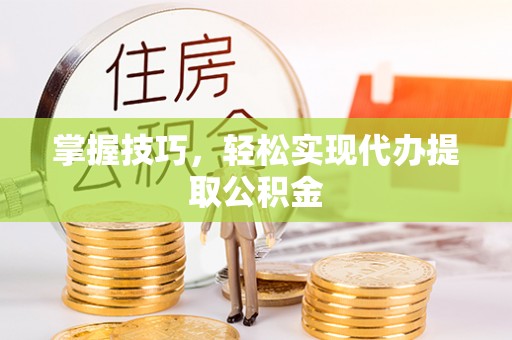 尖草坪掌握技巧，轻松实现代办提取公积金