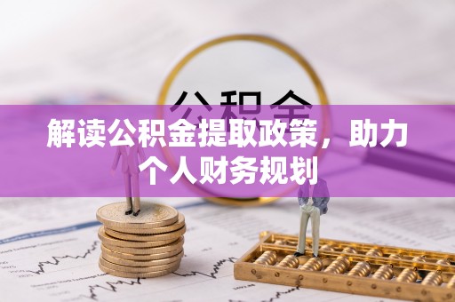 尖草坪解读公积金提取政策，助力个人财务规划