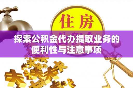 尖草坪探索公积金代办提取业务的便利性与注意事项