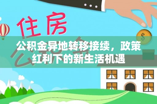 尖草坪公积金异地转移接续，政策红利下的新生活机遇