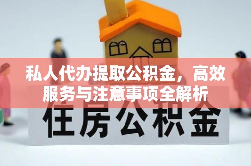 尖草坪私人代办提取公积金，高效服务与注意事项全解析