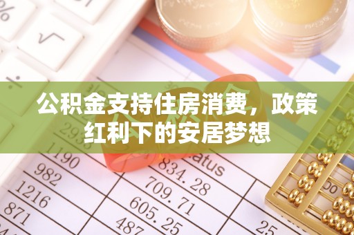 尖草坪公积金支持住房消费，政策红利下的安居梦想
