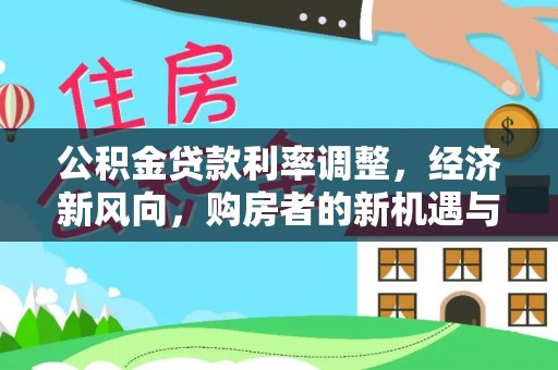 尖草坪公积金贷款利率调整，经济新风向，购房者的新机遇与挑战
