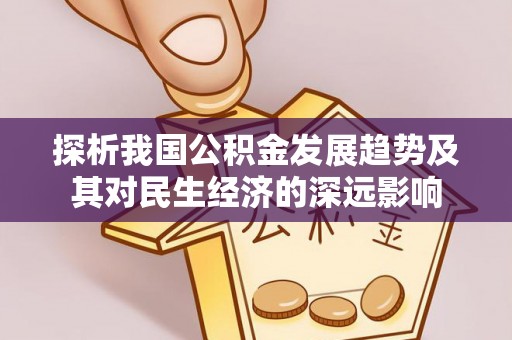 尖草坪探析我国公积金发展趋势及其对民生经济的深远影响
