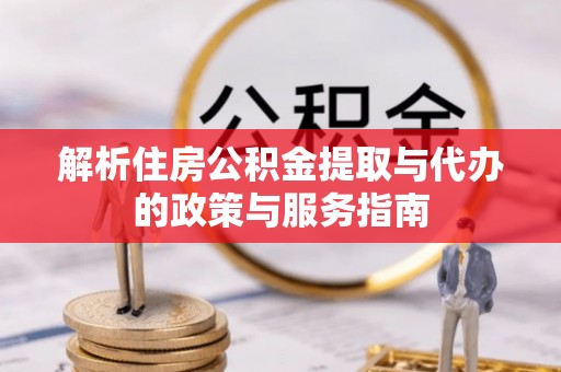 尖草坪解析住房公积金提取与代办的政策与服务指南