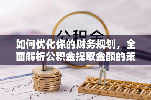 尖草坪如何优化你的财务规划，全面解析公积金提取金额的策略与技巧