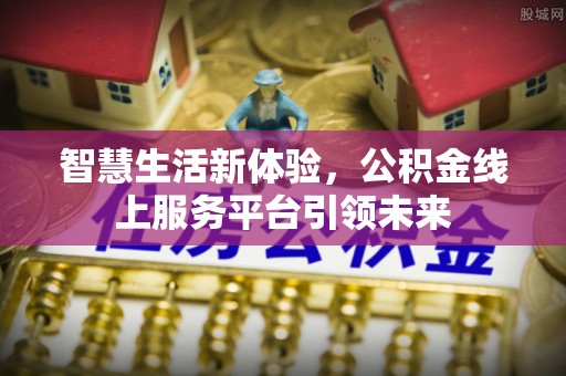 尖草坪智慧生活新体验，公积金线上服务平台引领未来
