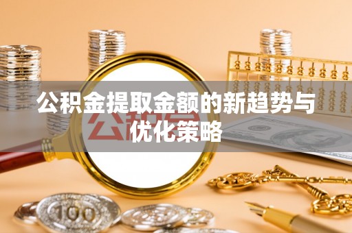 尖草坪公积金提取金额的新趋势与优化策略