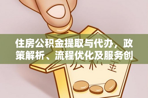 尖草坪住房公积金提取与代办，政策解析、流程优化及服务创新