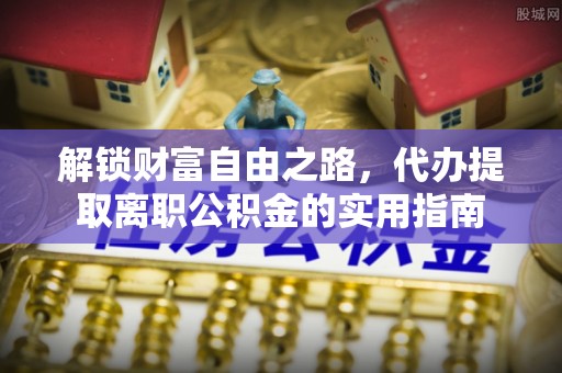 尖草坪解锁财富自由之路，代办提取离职公积金的实用指南
