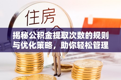 尖草坪揭秘公积金提取次数的规则与优化策略，助你轻松管理财务