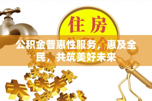 尖草坪公积金普惠性服务，惠及全民，共筑美好未来