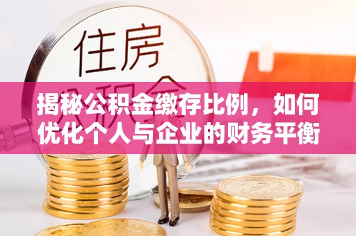 尖草坪揭秘公积金缴存比例，如何优化个人与企业的财务平衡