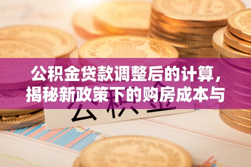 尖草坪公积金贷款调整后的计算，揭秘新政策下的购房成本与规划策略