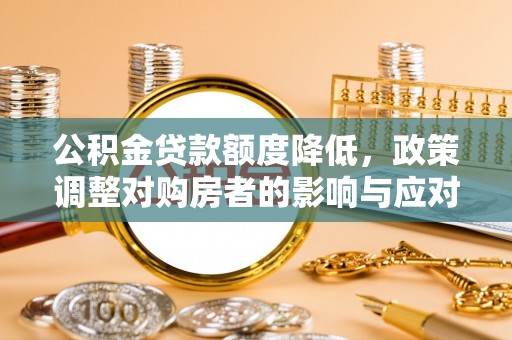 尖草坪公积金贷款额度降低，政策调整对购房者的影响与应对策略
