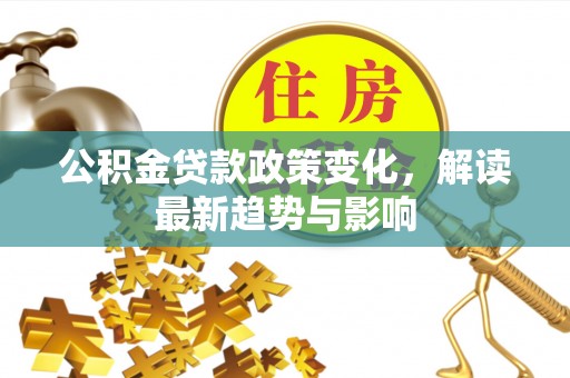 尖草坪公积金贷款政策变化，解读最新趋势与影响