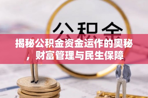 尖草坪揭秘公积金资金运作的奥秘，财富管理与民生保障