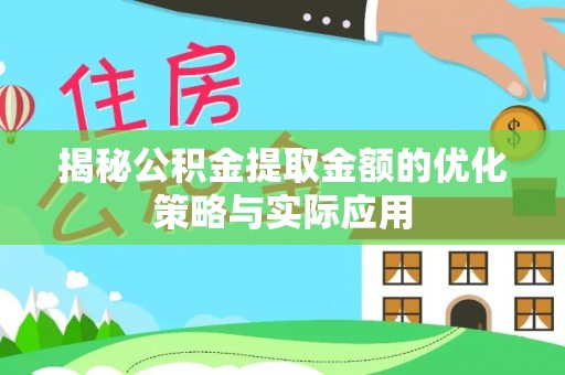 尖草坪揭秘公积金提取金额的优化策略与实际应用