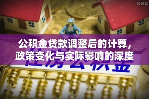 尖草坪公积金贷款调整后的计算，政策变化与实际影响的深度解析