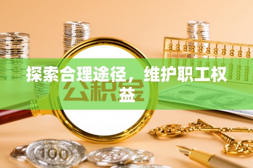 尖草坪探索合理途径，维护职工权益