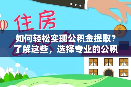尖草坪如何轻松实现公积金提取？了解这些，选择专业的公积金提取代办服务