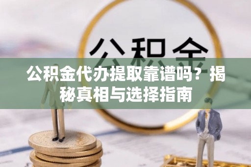 尖草坪公积金代办提取靠谱吗？揭秘真相与选择指南