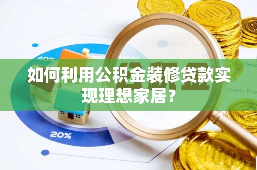 尖草坪如何利用公积金装修贷款实现理想家居？