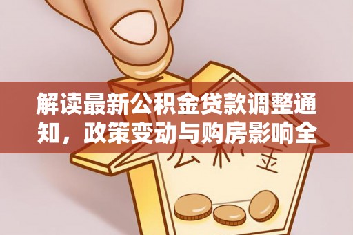 尖草坪解读最新公积金贷款调整通知，政策变动与购房影响全解析