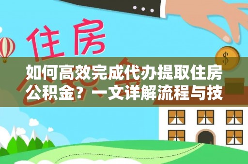 尖草坪如何高效完成代办提取住房公积金？一文详解流程与技巧