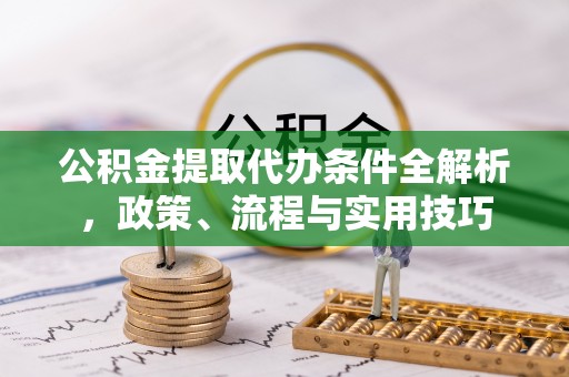 尖草坪公积金提取代办条件全解析，政策、流程与实用技巧