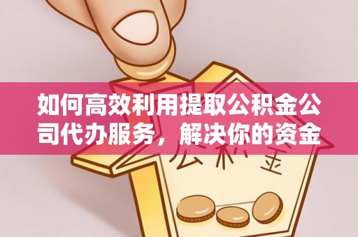 尖草坪如何高效利用提取公积金公司代办服务，解决你的资金难题