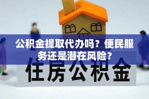 尖草坪公积金提取代办吗？便民服务还是潜在风险？