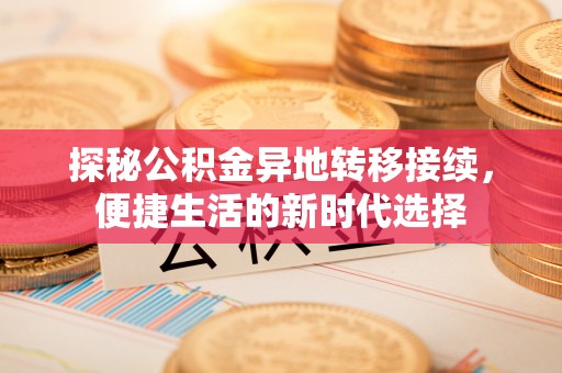 尖草坪探秘公积金异地转移接续，便捷生活的新时代选择