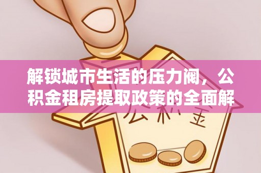 尖草坪解锁城市生活的压力阀，公积金租房提取政策的全面解析与实践指南