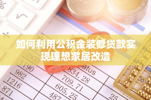 尖草坪如何利用公积金装修贷款实现理想家居改造
