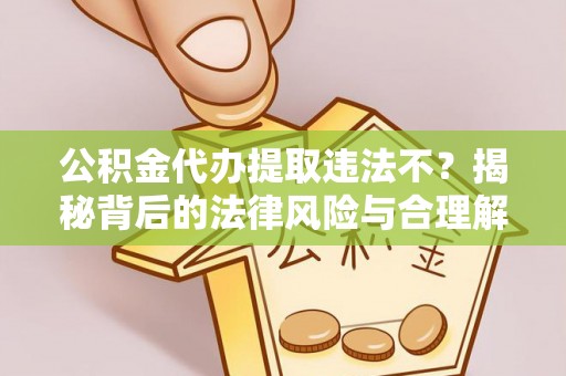 尖草坪公积金代办提取违法不？揭秘背后的法律风险与合理解决方案
