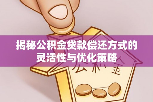尖草坪揭秘公积金贷款偿还方式的灵活性与优化策略