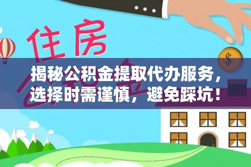 尖草坪揭秘公积金提取代办服务，选择时需谨慎，避免踩坑！