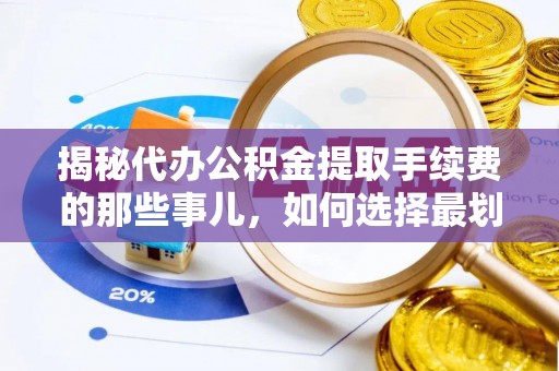 尖草坪揭秘代办公积金提取手续费的那些事儿，如何选择最划算的服务？