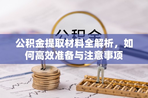 尖草坪公积金提取材料全解析，如何高效准备与注意事项