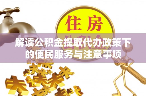 尖草坪解读公积金提取代办政策下的便民服务与注意事项