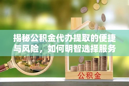 尖草坪揭秘公积金代办提取的便捷与风险，如何明智选择服务？