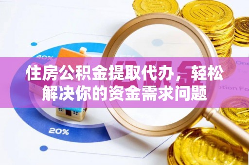 尖草坪住房公积金提取代办，轻松解决你的资金需求问题