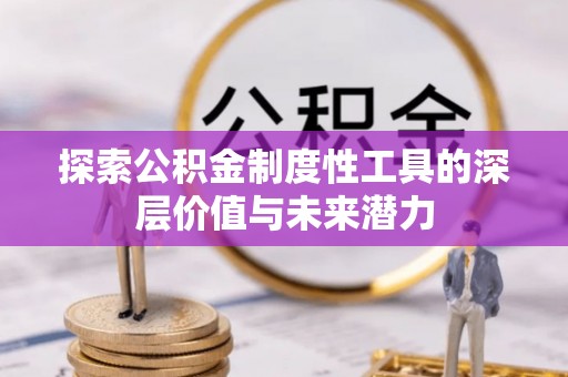 尖草坪探索公积金制度性工具的深层价值与未来潜力
