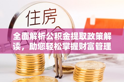 尖草坪全面解析公积金提取政策解读，助您轻松掌握财富管理新方向